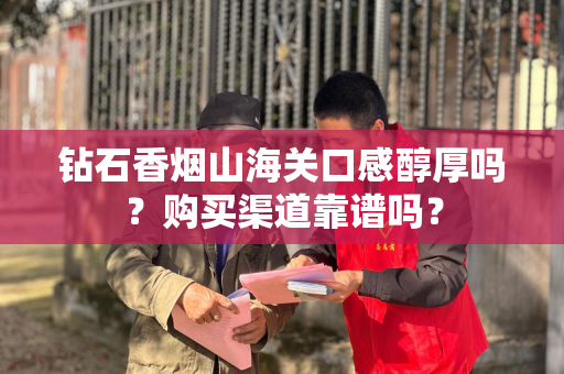 钻石香烟山海关口感醇厚吗？购买渠道靠谱吗？