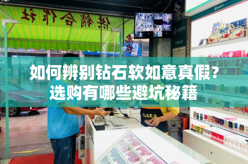 如何辨别钻石软如意真假？选购有哪些避坑秘籍